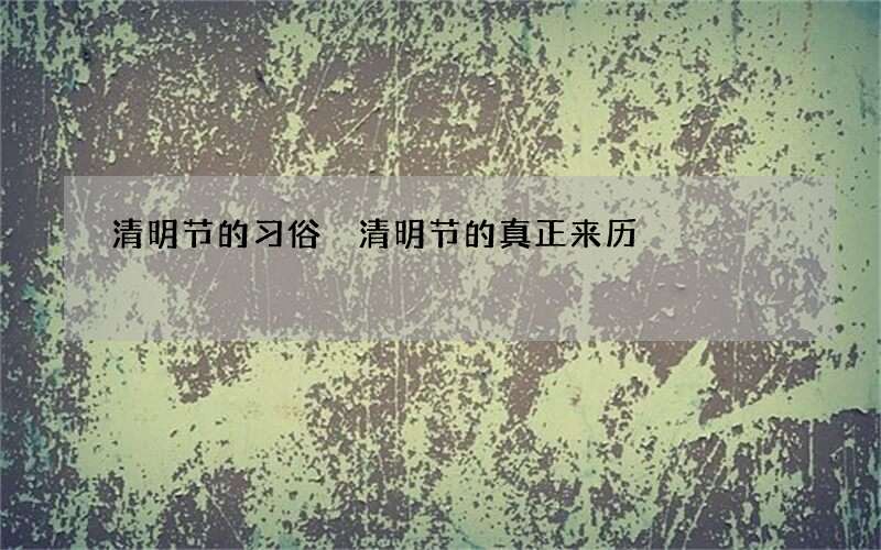 清明节的习俗 清明节的真正来历